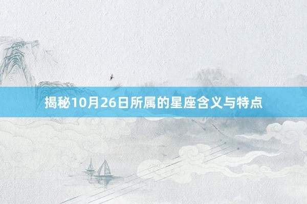 揭秘10月26日所属的星座含义与特点