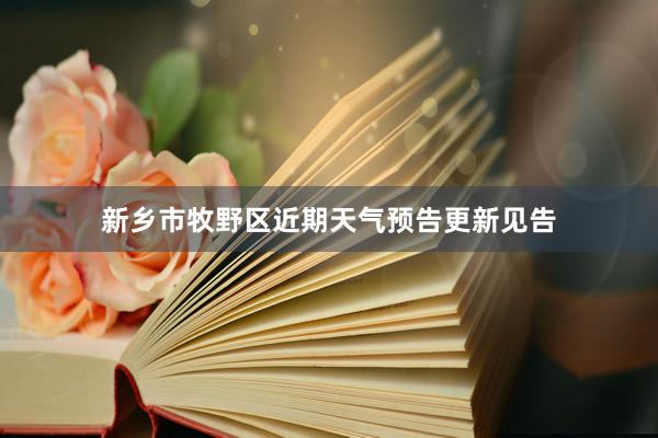 新乡市牧野区近期天气预告更新见告