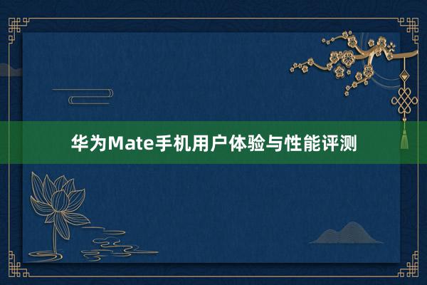 华为Mate手机用户体验与性能评测