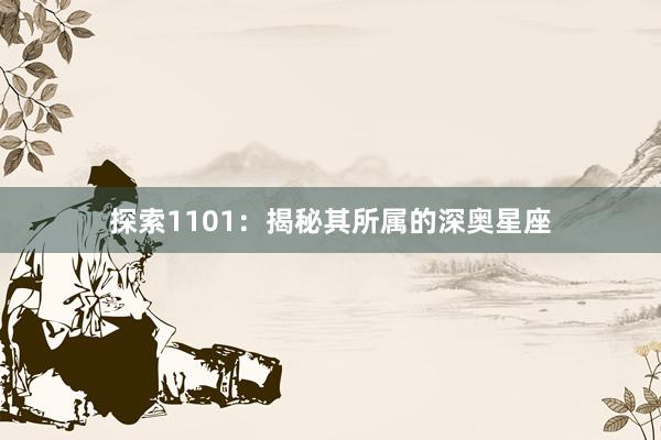 探索1101：揭秘其所属的深奥星座